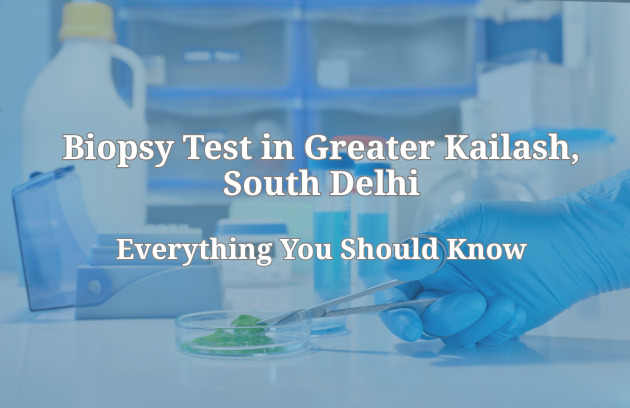 Biopsy Test in Greater Kailash, South Delhi: Everything You Should Know